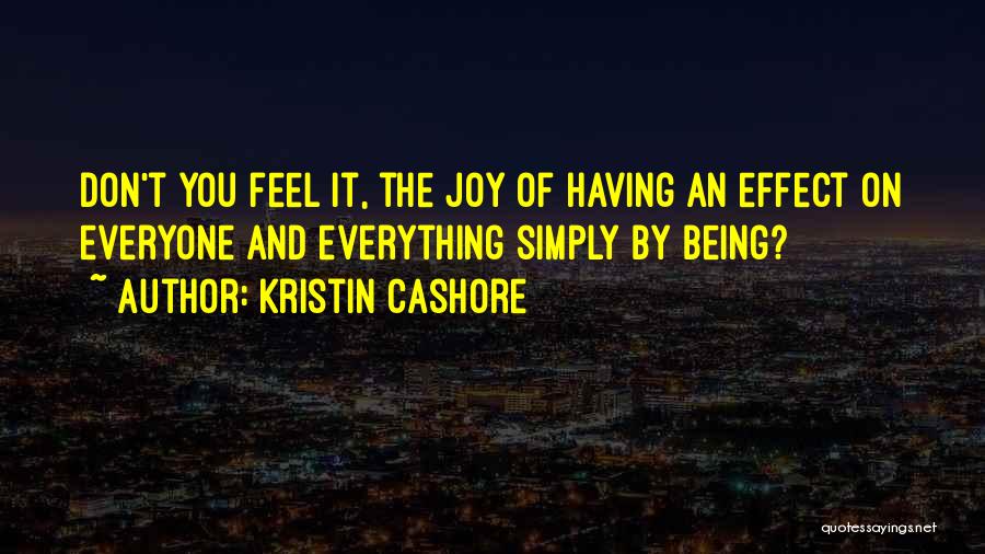 Kristin Cashore Quotes: Don't You Feel It, The Joy Of Having An Effect On Everyone And Everything Simply By Being?