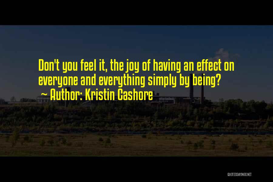 Kristin Cashore Quotes: Don't You Feel It, The Joy Of Having An Effect On Everyone And Everything Simply By Being?