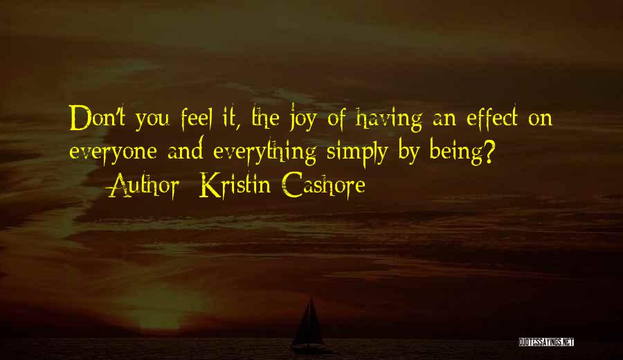 Kristin Cashore Quotes: Don't You Feel It, The Joy Of Having An Effect On Everyone And Everything Simply By Being?