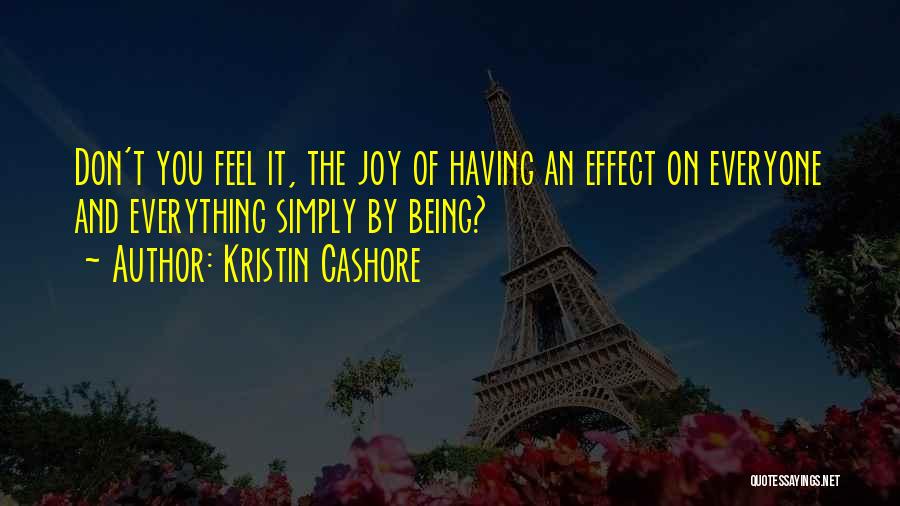 Kristin Cashore Quotes: Don't You Feel It, The Joy Of Having An Effect On Everyone And Everything Simply By Being?