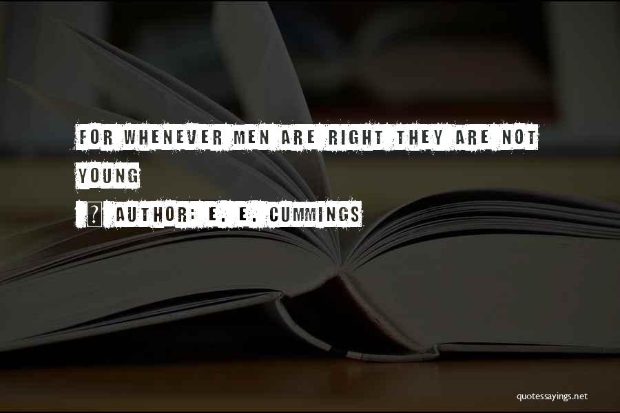 E. E. Cummings Quotes: For Whenever Men Are Right They Are Not Young