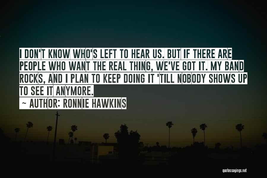 Ronnie Hawkins Quotes: I Don't Know Who's Left To Hear Us. But If There Are People Who Want The Real Thing, We've Got