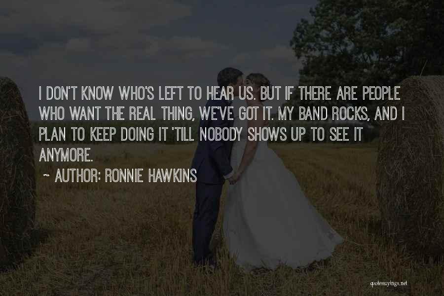 Ronnie Hawkins Quotes: I Don't Know Who's Left To Hear Us. But If There Are People Who Want The Real Thing, We've Got