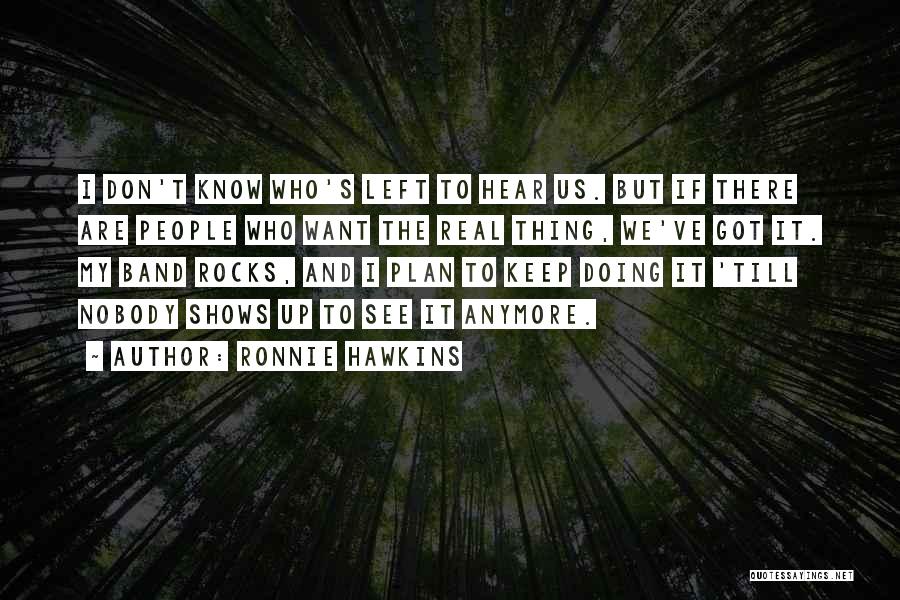 Ronnie Hawkins Quotes: I Don't Know Who's Left To Hear Us. But If There Are People Who Want The Real Thing, We've Got