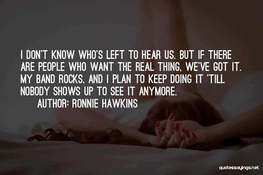 Ronnie Hawkins Quotes: I Don't Know Who's Left To Hear Us. But If There Are People Who Want The Real Thing, We've Got