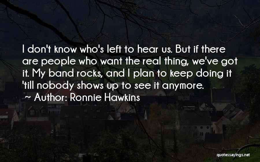 Ronnie Hawkins Quotes: I Don't Know Who's Left To Hear Us. But If There Are People Who Want The Real Thing, We've Got