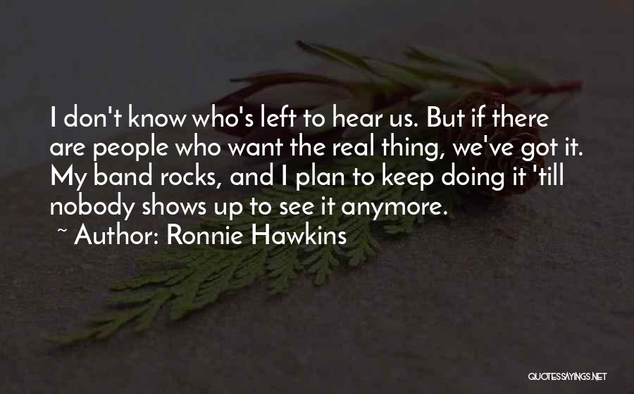Ronnie Hawkins Quotes: I Don't Know Who's Left To Hear Us. But If There Are People Who Want The Real Thing, We've Got
