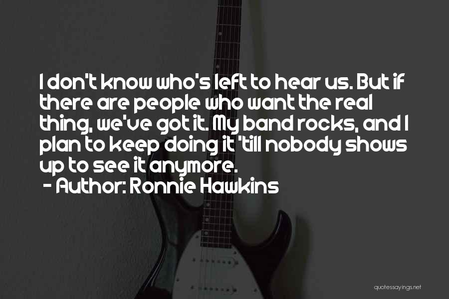 Ronnie Hawkins Quotes: I Don't Know Who's Left To Hear Us. But If There Are People Who Want The Real Thing, We've Got