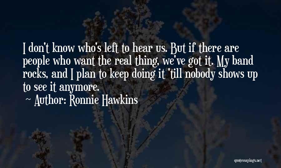 Ronnie Hawkins Quotes: I Don't Know Who's Left To Hear Us. But If There Are People Who Want The Real Thing, We've Got
