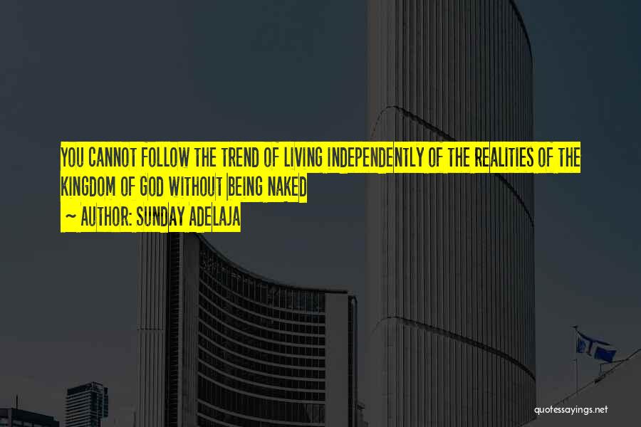 Sunday Adelaja Quotes: You Cannot Follow The Trend Of Living Independently Of The Realities Of The Kingdom Of God Without Being Naked