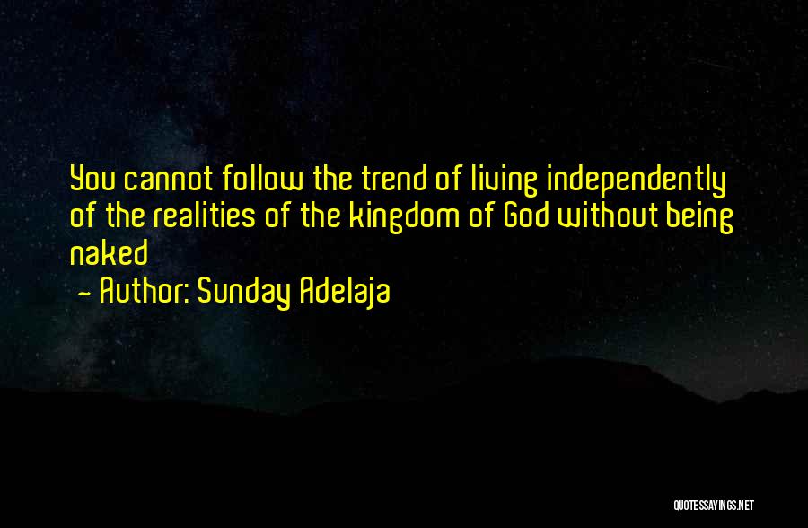 Sunday Adelaja Quotes: You Cannot Follow The Trend Of Living Independently Of The Realities Of The Kingdom Of God Without Being Naked