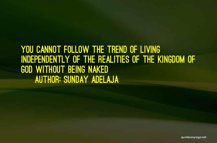 Sunday Adelaja Quotes: You Cannot Follow The Trend Of Living Independently Of The Realities Of The Kingdom Of God Without Being Naked