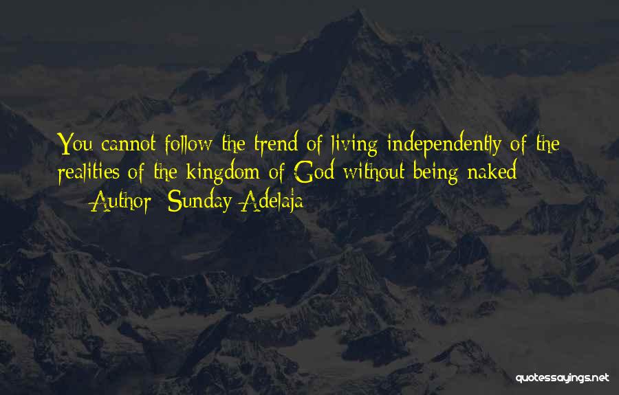 Sunday Adelaja Quotes: You Cannot Follow The Trend Of Living Independently Of The Realities Of The Kingdom Of God Without Being Naked