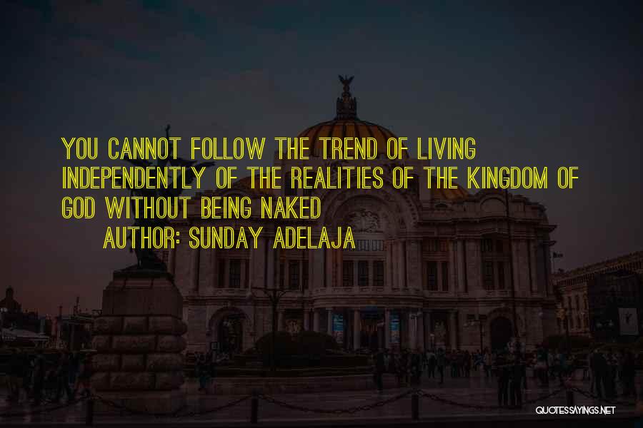 Sunday Adelaja Quotes: You Cannot Follow The Trend Of Living Independently Of The Realities Of The Kingdom Of God Without Being Naked