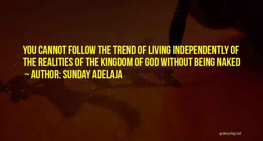Sunday Adelaja Quotes: You Cannot Follow The Trend Of Living Independently Of The Realities Of The Kingdom Of God Without Being Naked