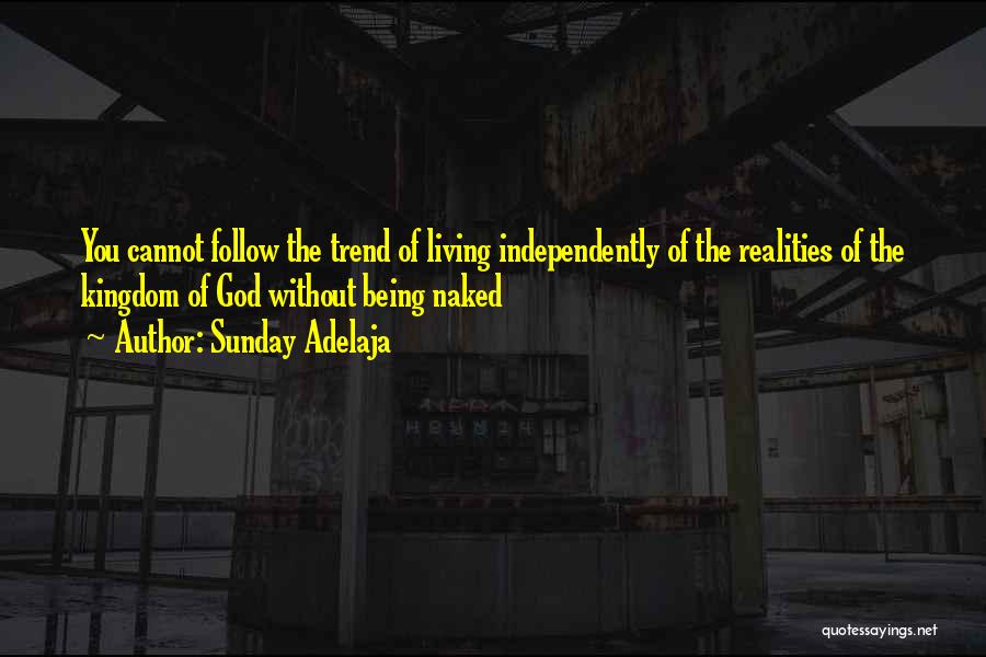 Sunday Adelaja Quotes: You Cannot Follow The Trend Of Living Independently Of The Realities Of The Kingdom Of God Without Being Naked