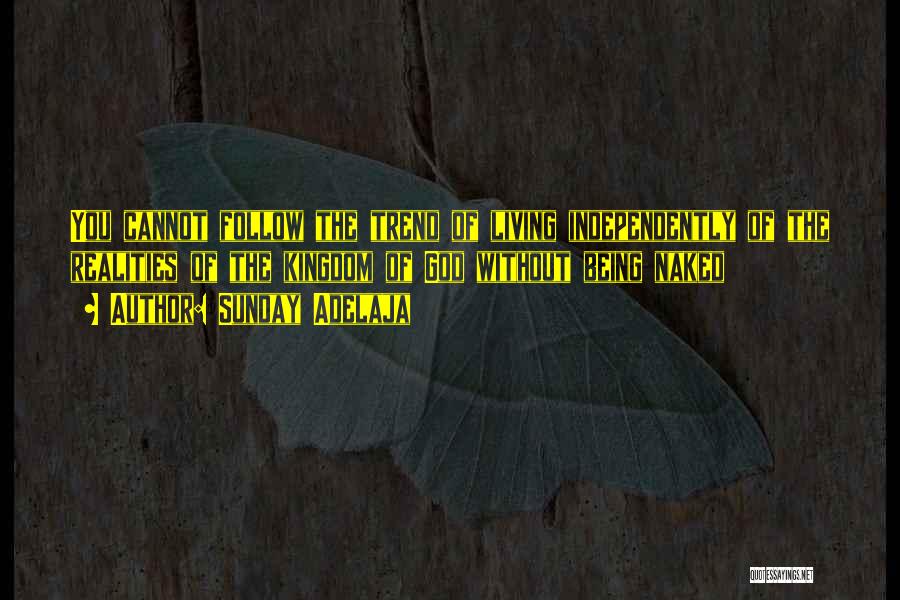 Sunday Adelaja Quotes: You Cannot Follow The Trend Of Living Independently Of The Realities Of The Kingdom Of God Without Being Naked