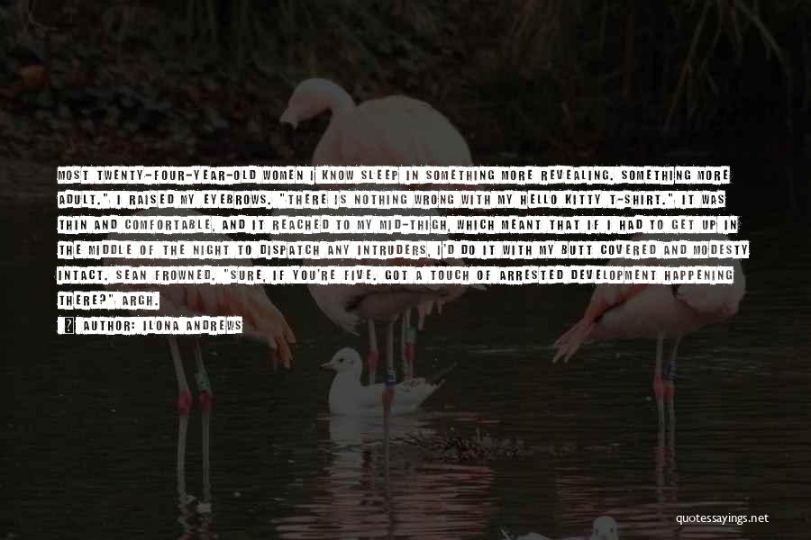 Ilona Andrews Quotes: Most Twenty-four-year-old Women I Know Sleep In Something More Revealing. Something More Adult. I Raised My Eyebrows. There Is Nothing