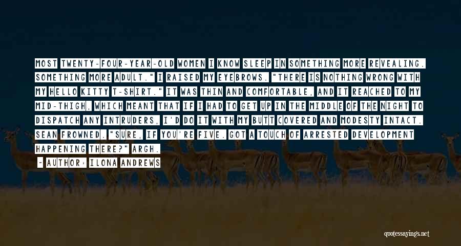 Ilona Andrews Quotes: Most Twenty-four-year-old Women I Know Sleep In Something More Revealing. Something More Adult. I Raised My Eyebrows. There Is Nothing