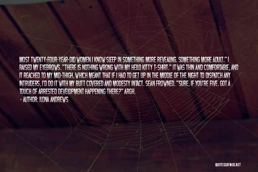 Ilona Andrews Quotes: Most Twenty-four-year-old Women I Know Sleep In Something More Revealing. Something More Adult. I Raised My Eyebrows. There Is Nothing