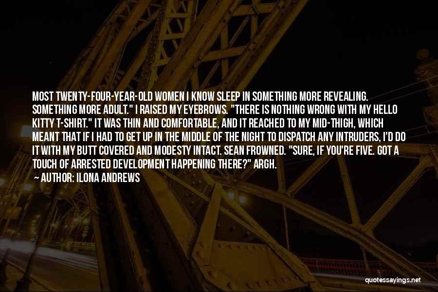 Ilona Andrews Quotes: Most Twenty-four-year-old Women I Know Sleep In Something More Revealing. Something More Adult. I Raised My Eyebrows. There Is Nothing