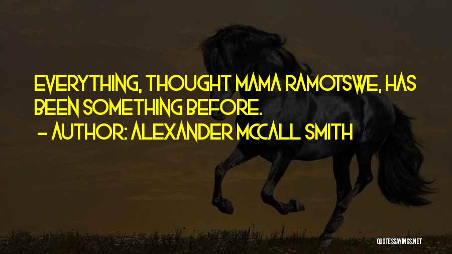 Alexander McCall Smith Quotes: Everything, Thought Mama Ramotswe, Has Been Something Before.