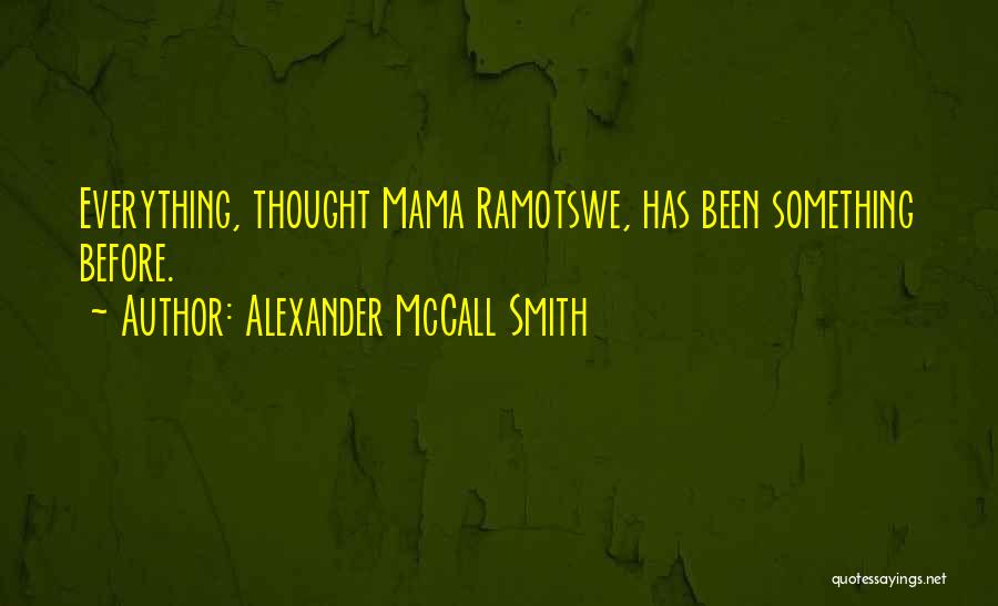 Alexander McCall Smith Quotes: Everything, Thought Mama Ramotswe, Has Been Something Before.