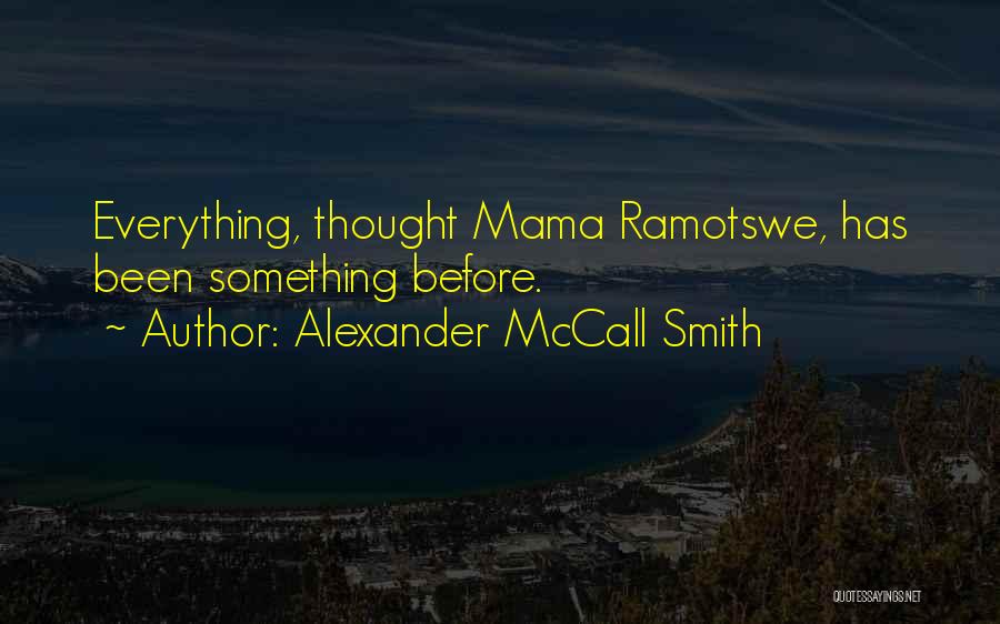 Alexander McCall Smith Quotes: Everything, Thought Mama Ramotswe, Has Been Something Before.