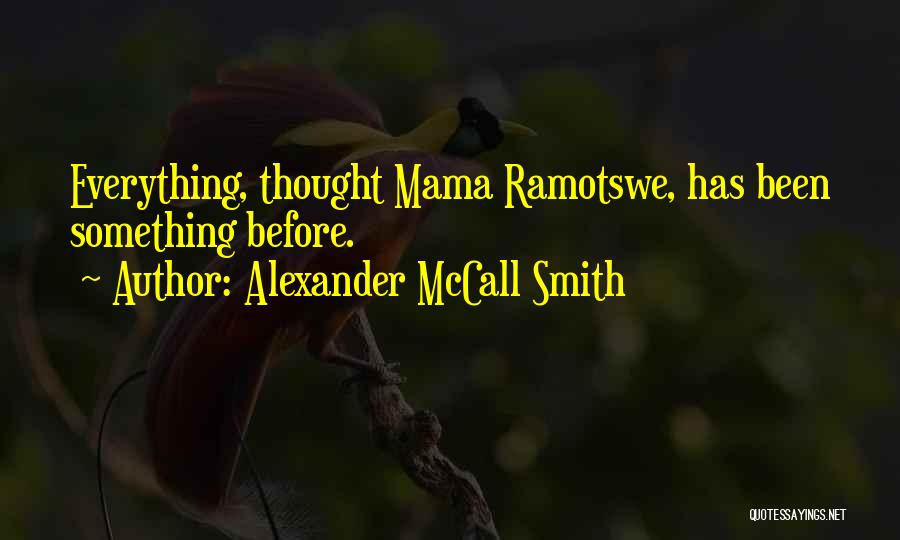 Alexander McCall Smith Quotes: Everything, Thought Mama Ramotswe, Has Been Something Before.