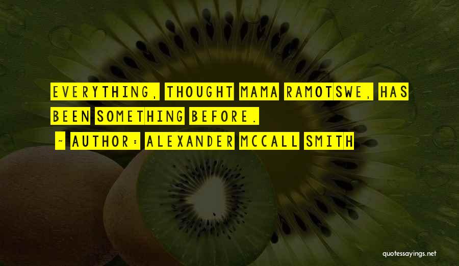 Alexander McCall Smith Quotes: Everything, Thought Mama Ramotswe, Has Been Something Before.