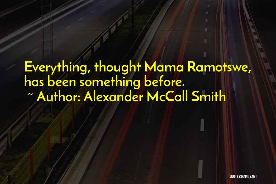 Alexander McCall Smith Quotes: Everything, Thought Mama Ramotswe, Has Been Something Before.
