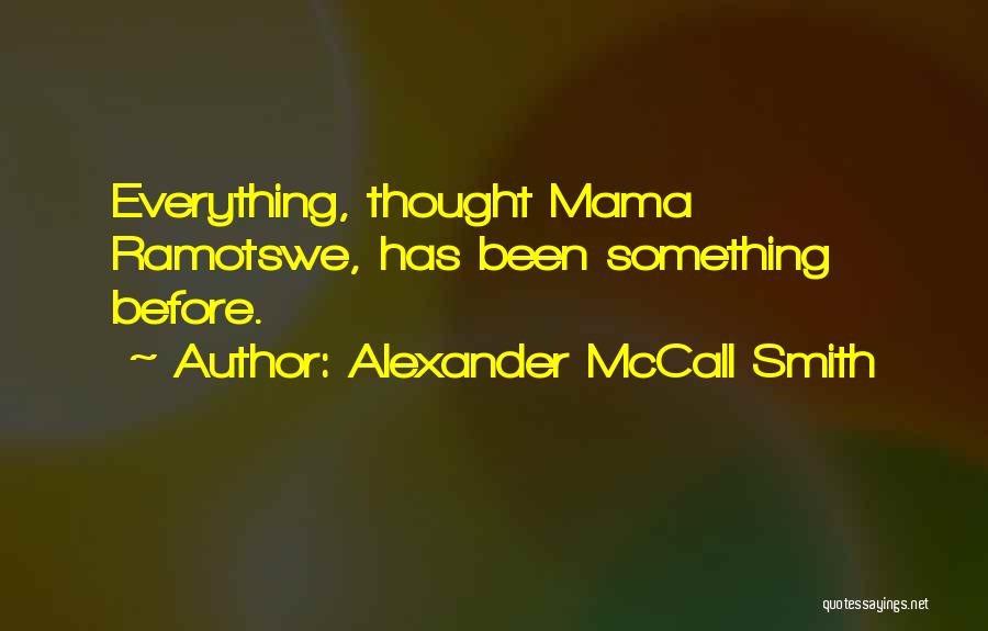 Alexander McCall Smith Quotes: Everything, Thought Mama Ramotswe, Has Been Something Before.