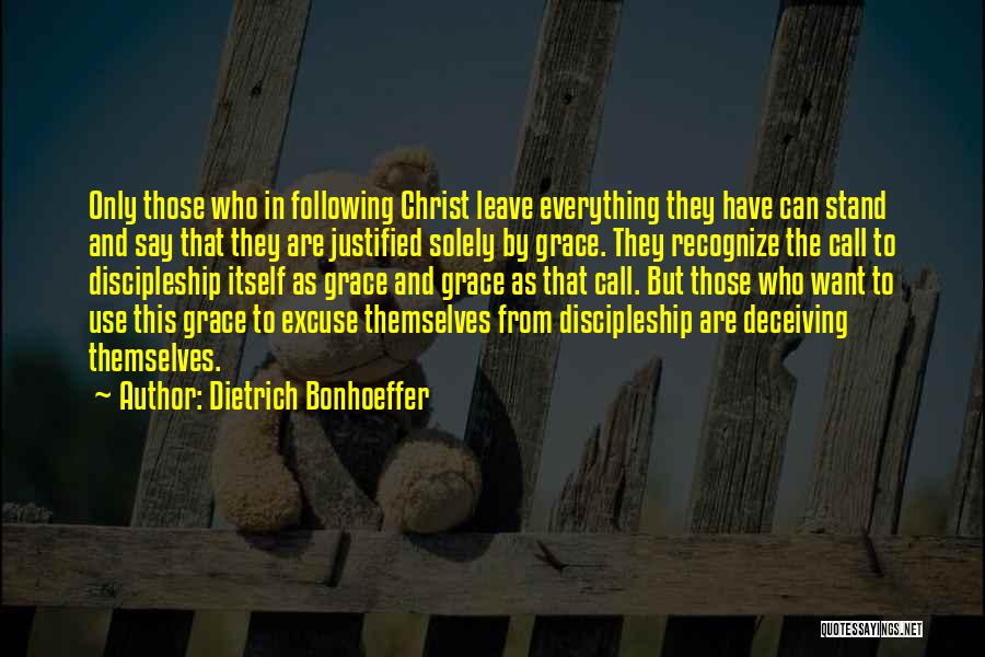 Dietrich Bonhoeffer Quotes: Only Those Who In Following Christ Leave Everything They Have Can Stand And Say That They Are Justified Solely By