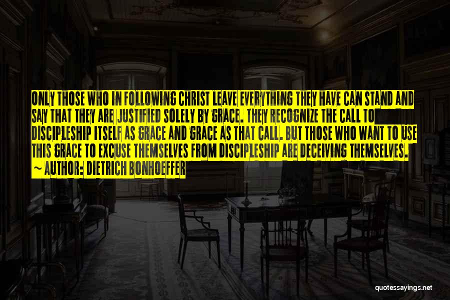 Dietrich Bonhoeffer Quotes: Only Those Who In Following Christ Leave Everything They Have Can Stand And Say That They Are Justified Solely By