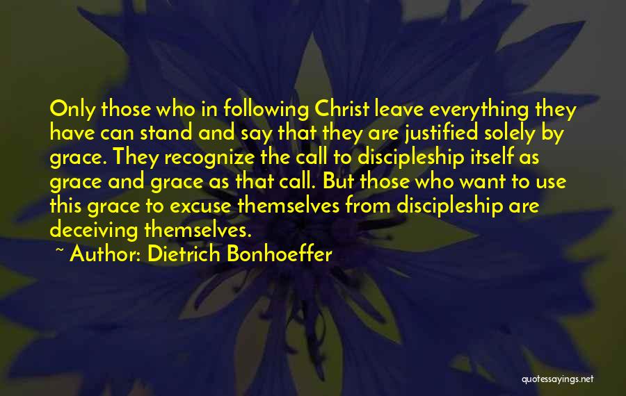 Dietrich Bonhoeffer Quotes: Only Those Who In Following Christ Leave Everything They Have Can Stand And Say That They Are Justified Solely By
