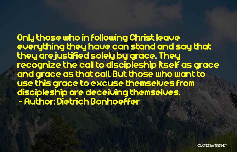 Dietrich Bonhoeffer Quotes: Only Those Who In Following Christ Leave Everything They Have Can Stand And Say That They Are Justified Solely By