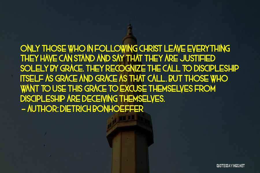 Dietrich Bonhoeffer Quotes: Only Those Who In Following Christ Leave Everything They Have Can Stand And Say That They Are Justified Solely By