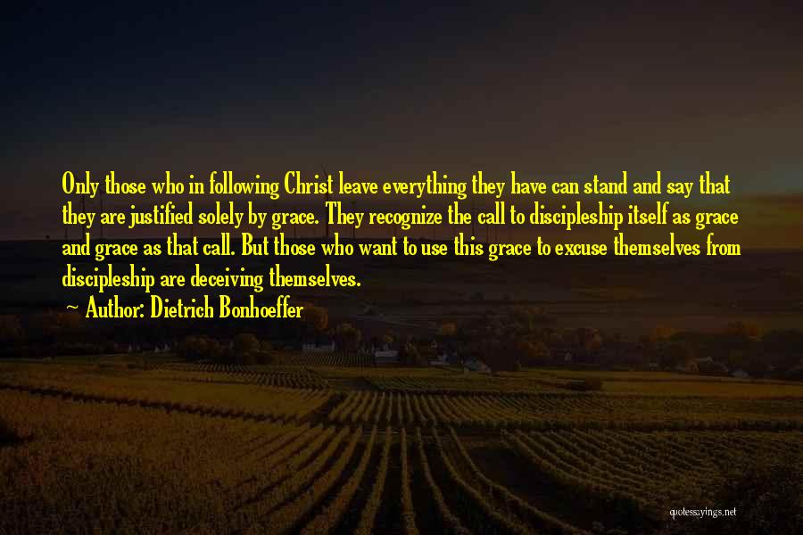 Dietrich Bonhoeffer Quotes: Only Those Who In Following Christ Leave Everything They Have Can Stand And Say That They Are Justified Solely By