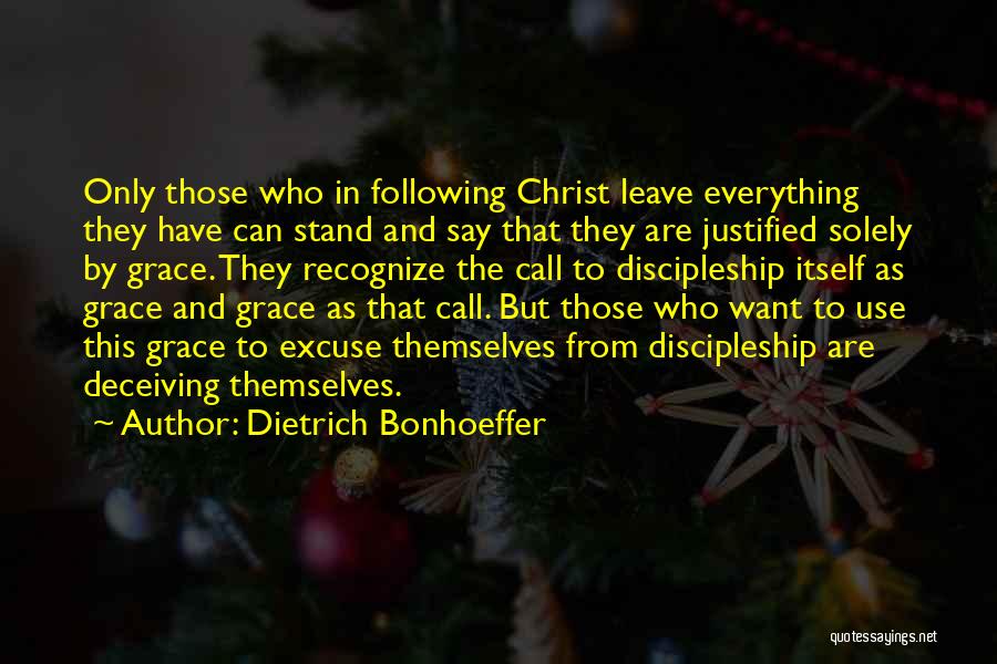 Dietrich Bonhoeffer Quotes: Only Those Who In Following Christ Leave Everything They Have Can Stand And Say That They Are Justified Solely By