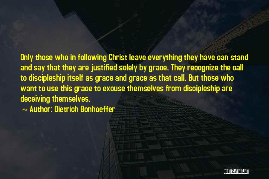 Dietrich Bonhoeffer Quotes: Only Those Who In Following Christ Leave Everything They Have Can Stand And Say That They Are Justified Solely By