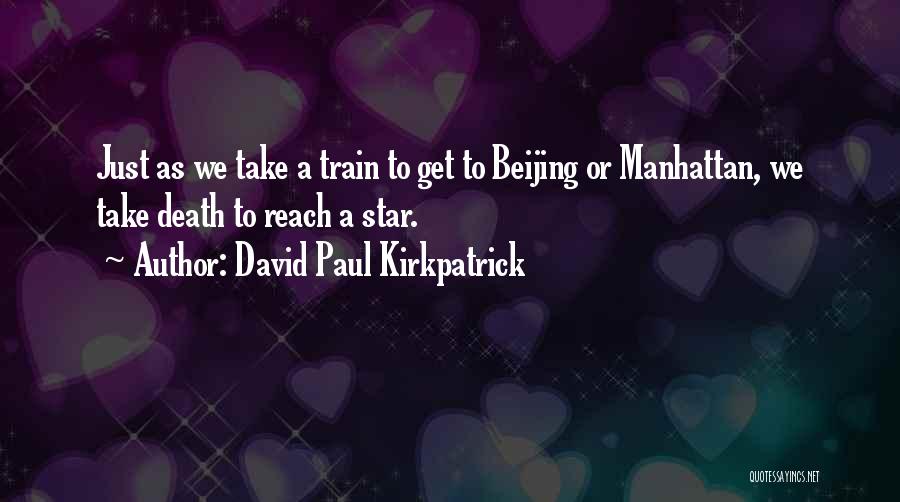 David Paul Kirkpatrick Quotes: Just As We Take A Train To Get To Beijing Or Manhattan, We Take Death To Reach A Star.