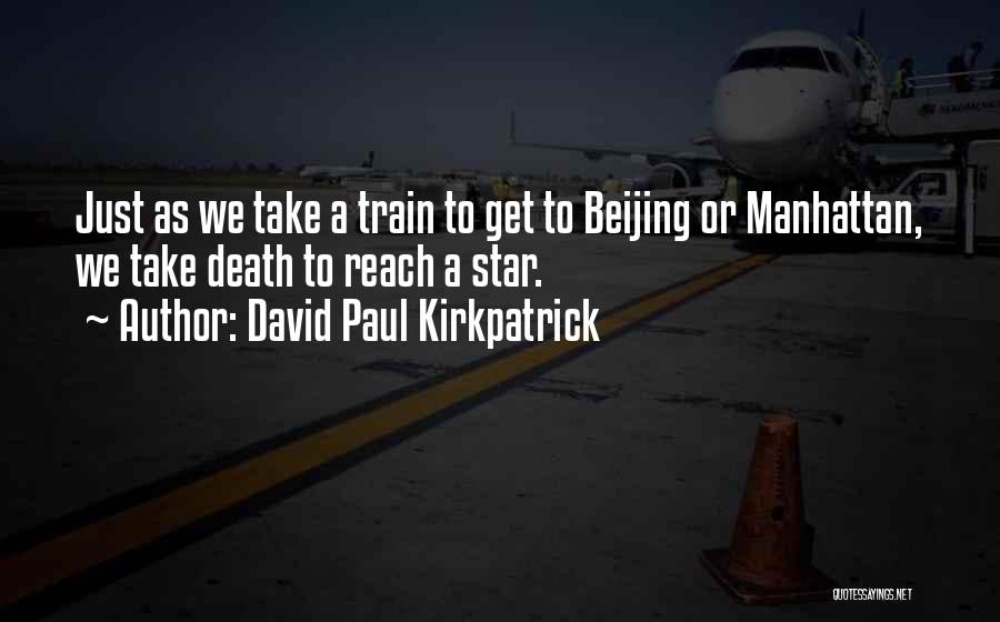 David Paul Kirkpatrick Quotes: Just As We Take A Train To Get To Beijing Or Manhattan, We Take Death To Reach A Star.