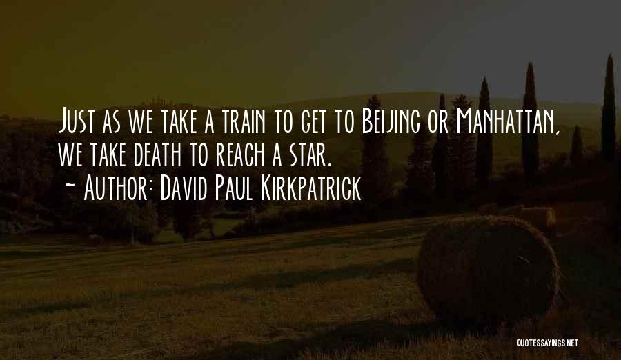 David Paul Kirkpatrick Quotes: Just As We Take A Train To Get To Beijing Or Manhattan, We Take Death To Reach A Star.