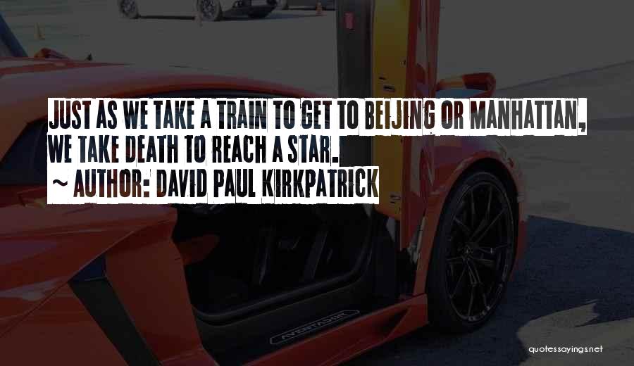 David Paul Kirkpatrick Quotes: Just As We Take A Train To Get To Beijing Or Manhattan, We Take Death To Reach A Star.