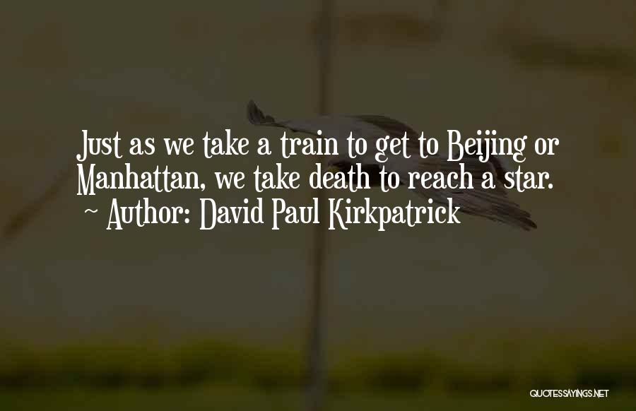 David Paul Kirkpatrick Quotes: Just As We Take A Train To Get To Beijing Or Manhattan, We Take Death To Reach A Star.
