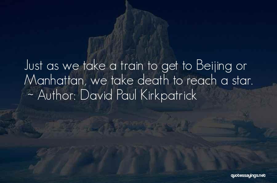 David Paul Kirkpatrick Quotes: Just As We Take A Train To Get To Beijing Or Manhattan, We Take Death To Reach A Star.