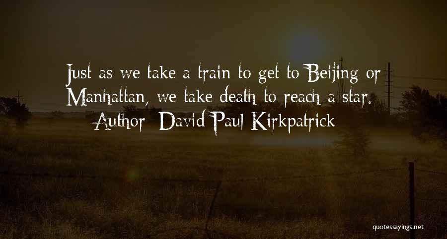 David Paul Kirkpatrick Quotes: Just As We Take A Train To Get To Beijing Or Manhattan, We Take Death To Reach A Star.