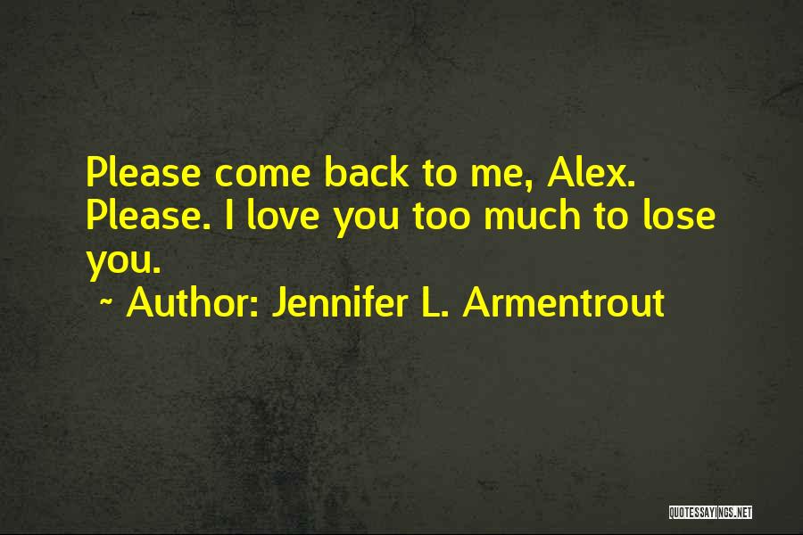 Jennifer L. Armentrout Quotes: Please Come Back To Me, Alex. Please. I Love You Too Much To Lose You.