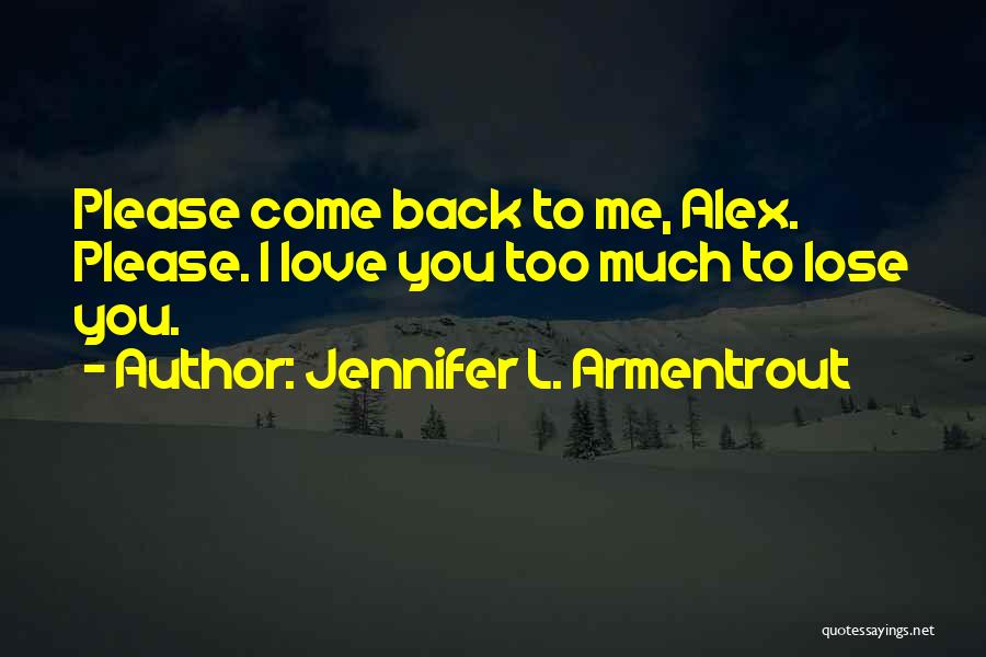 Jennifer L. Armentrout Quotes: Please Come Back To Me, Alex. Please. I Love You Too Much To Lose You.