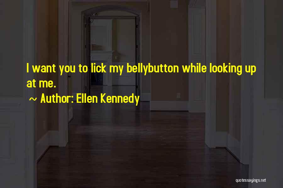 Ellen Kennedy Quotes: I Want You To Lick My Bellybutton While Looking Up At Me.